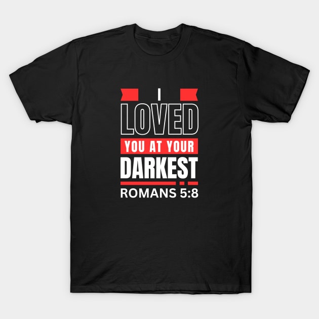 I Loved You At Your Darkest | Bible Verse Romans 5:8 T-Shirt by All Things Gospel